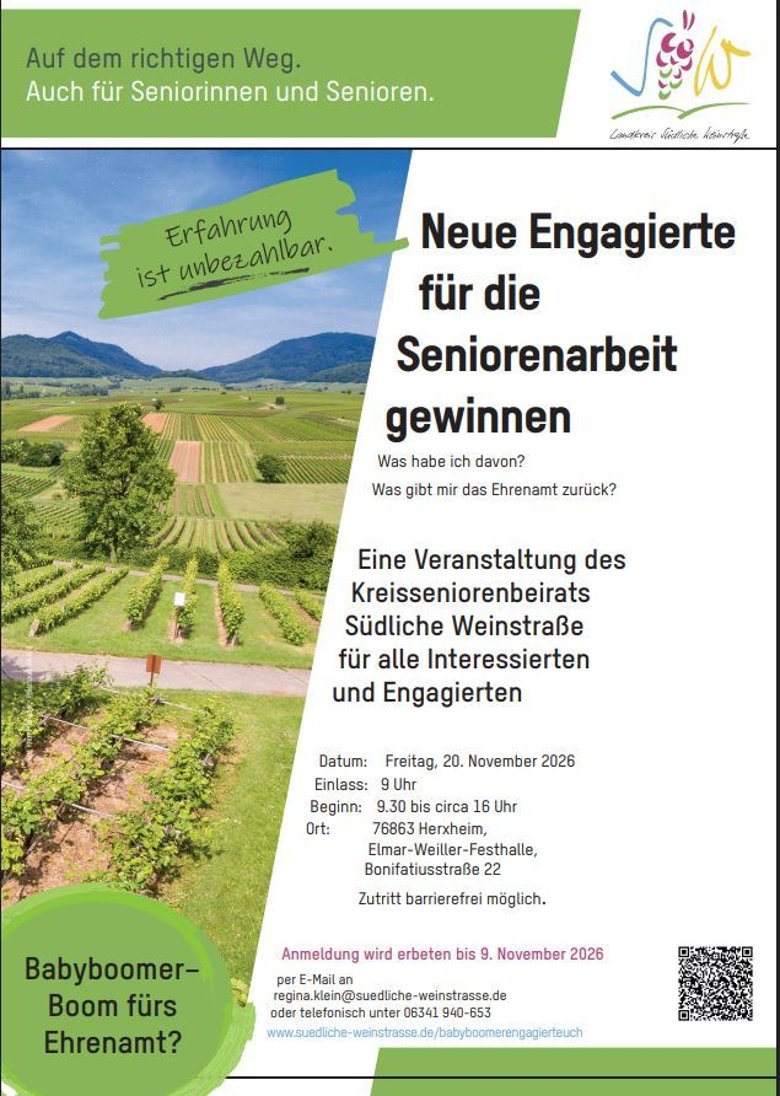 Plakat zur Veranstaltung. Grafik: KV SÜW, Foto: Knut Pflaumer, Pfalztouristik e.V. Weinbergslandschaft und Schrift: Auf dem richtigen Weg. Auch für Seniorinnen und Senioren. Neue Engagierte für die Seniorenarbeit gewinnen Was habe ich davon? Was gibt mir das Ehrenamt zurück? Eine Veranstaltung des Kreisseniorenbeirats Südliche Weinstraße für alle Interessierten und Engagierten Datum: Freitag, 20. November 2026 Einlass: 9 Uhr Beginn: 9.30 bis circa 16 Uhr Ort: 76863 Herxheim, Elmar-Weiller-Festhalle, Bonifatiusstraße 22 Zutritt barrierefrei möglich. Anmeldung wird erbeten bis 9. November 2026 per E-Mail an regina.klein@suedliche-weinstrasse.de oder telefonisch unter 06341 940-653 www.suedliche-weinstrasse.de/babyboomerengagierteuch Erfahrung ist unbezahlbar. Babyboomer– Boom fürs Ehrenamt?